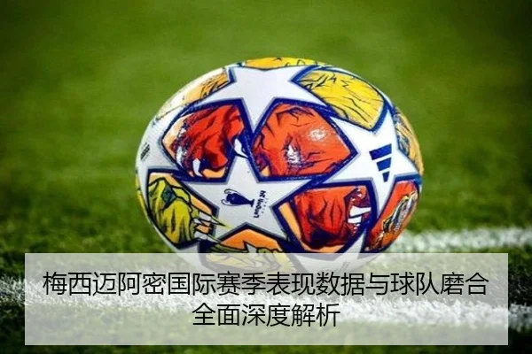 梅西迈阿密国际赛季表现数据与球队磨合全面深度解析